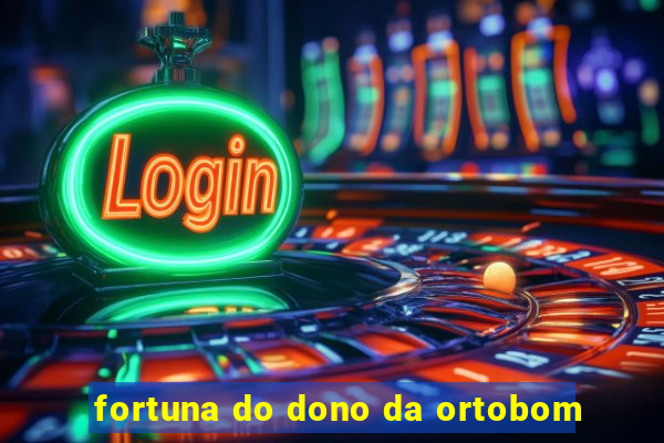 fortuna do dono da ortobom